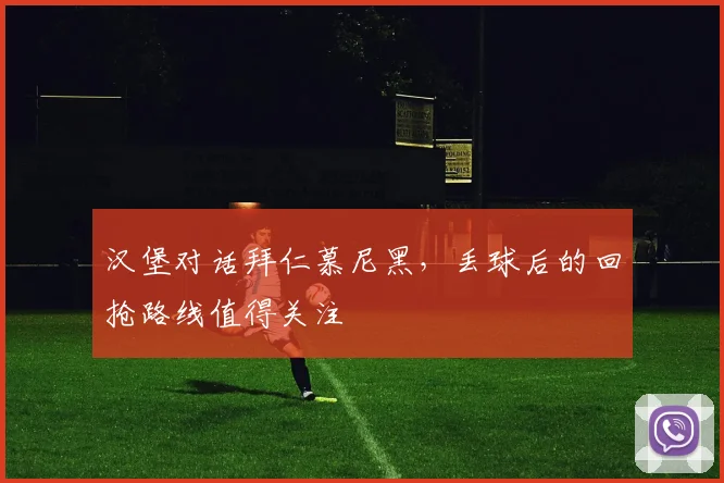 汉堡对话拜仁慕尼黑，丢球后的回抢路线值得关注