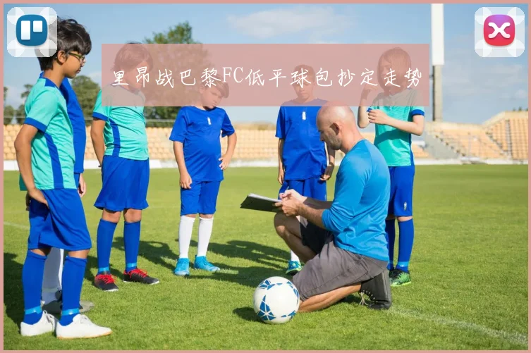 里昂战巴黎FC低平球包抄定走势