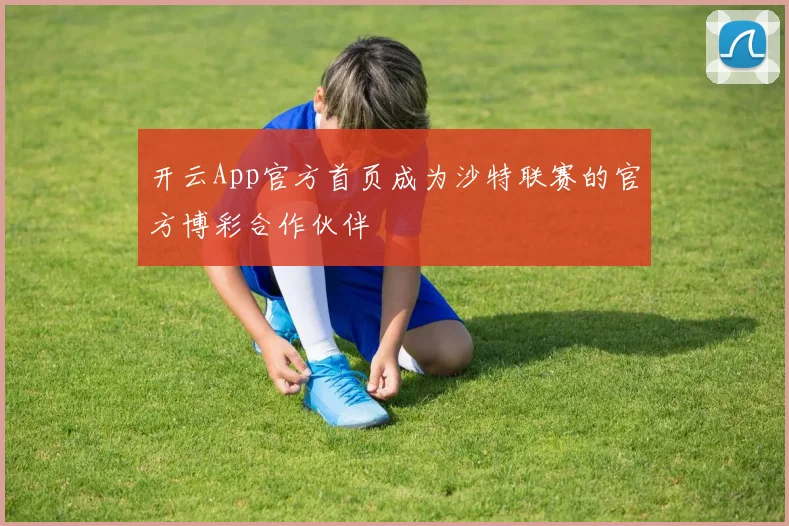 开云App官方首页成为沙特联赛的官方博彩合作伙伴