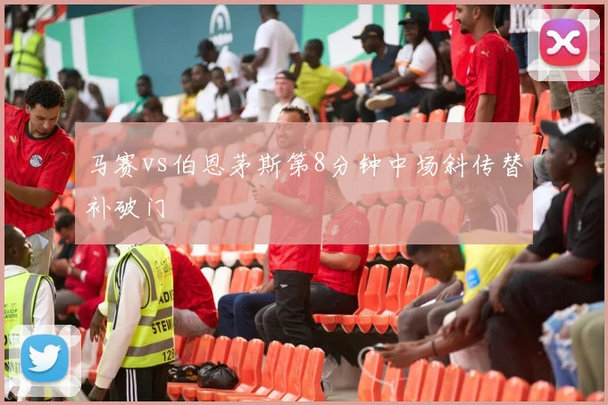 马赛vs伯恩茅斯第8分钟中场斜传替补破门