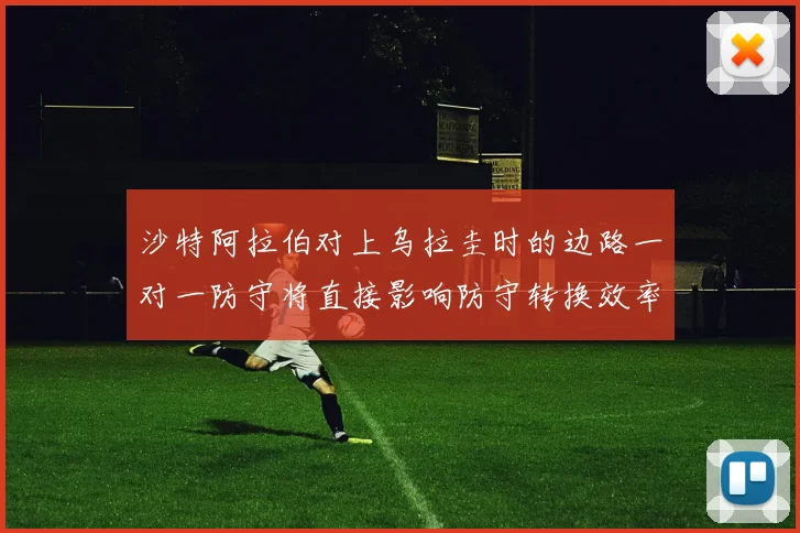 沙特阿拉伯对上乌拉圭时的边路一对一防守将直接影响防守转换效率