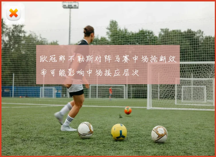 欧冠那不勒斯对阵马赛中场抢断效率可能影响中场接应层次