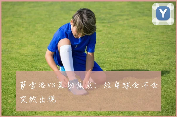 萨索洛vs莱切焦点：短角球会不会突然出现