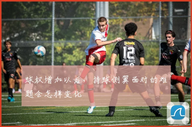 球权增加以后，持球侧翼面对的难题会怎样变化