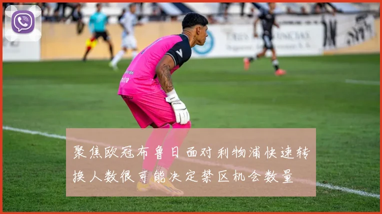 聚焦欧冠布鲁日面对利物浦快速转换人数很可能决定禁区机会数量