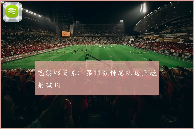 巴黎vs马竞:第44分钟客队边卫远射破门